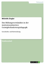 Das Bildungsverständnis in der institutionalisierten Geistigbehindertenpädagogik - Michelle Ziegler