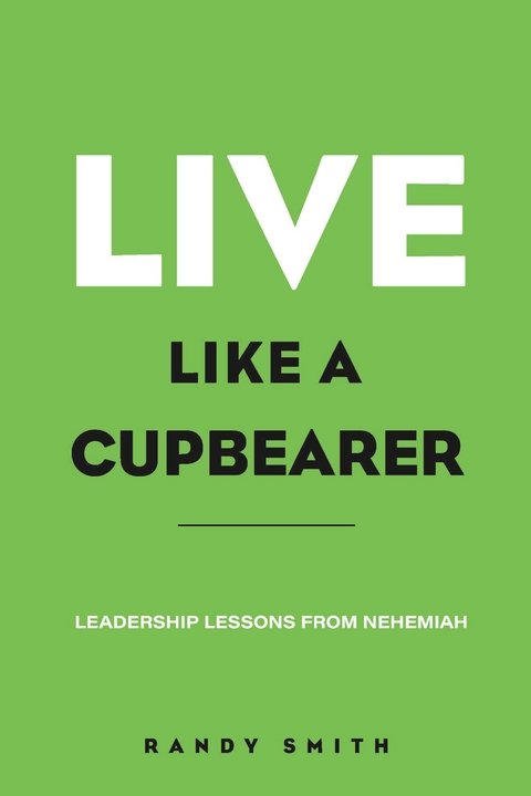 Live Like A Cupbearer, Leadership Lessons From Nehemiah -  Randy Smith