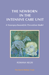 The Newborn in the Intensive Care Unit : A Neuropsychoanalytic Prevention Model -  Romana Negri