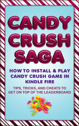 Candy Crush Saga: How to Install and Play Candy Crush Game in Kindle Fire : Tips, Tricks, and Cheats to Get on Top of the Leaderboard -  Jason Scotts