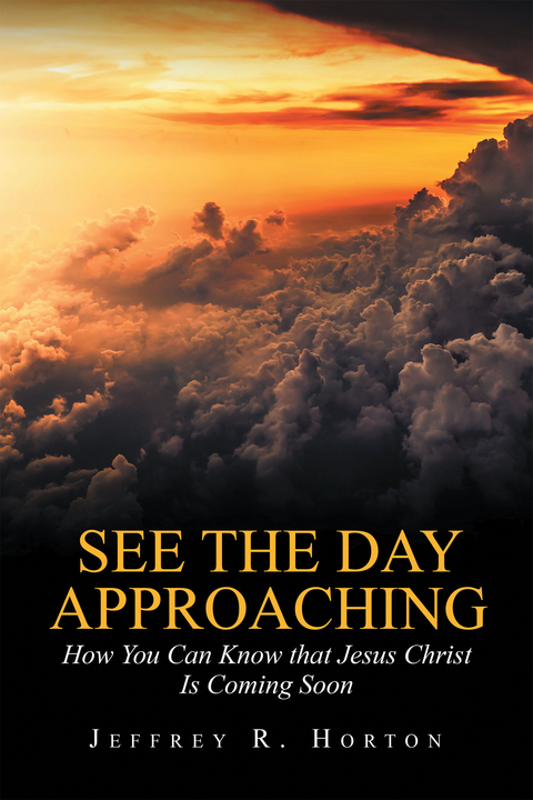 See the Day Approaching: How You Can Know That Jesus Christ Is Coming Soon - Jeffrey R. Horton