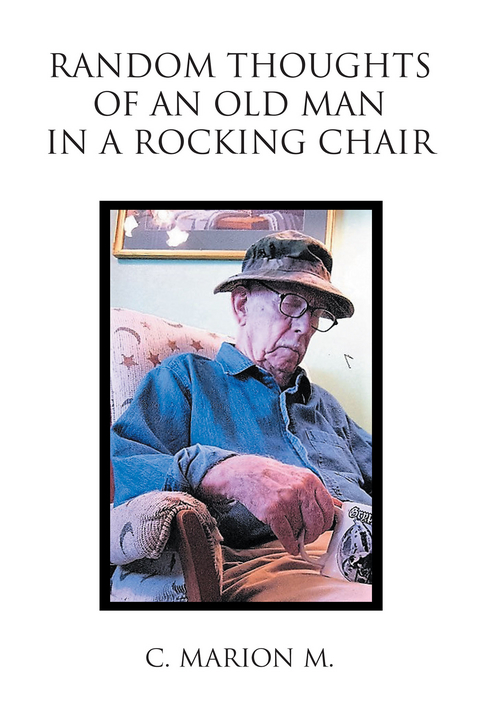 Random Thoughts of an Old Man in a Rocking Chair -  C. Marion M.