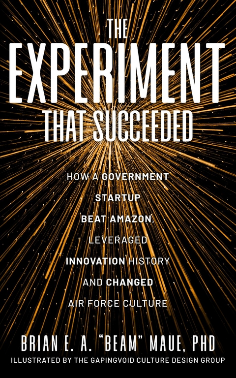 Experiment That Succeeded How a Government Startup Beat Amazon, Leveraged Innovation History and Changed Air Force Culture -  PhD Brian E.A. &  quote;  Beam&  quote;  Maue