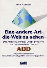 Eine andere Art, die Welt zu sehen. Das Aufmerksamkeits-Defizit-Syndrom ("Attention Deficit Disorder") ADD - Thom Hartmann