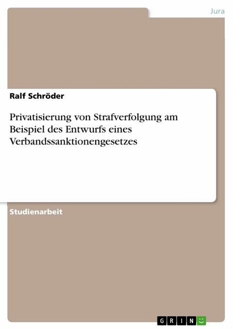 Privatisierung von Strafverfolgung am Beispiel des Entwurfs eines Verbandssanktionengesetzes - Ralf Schröder