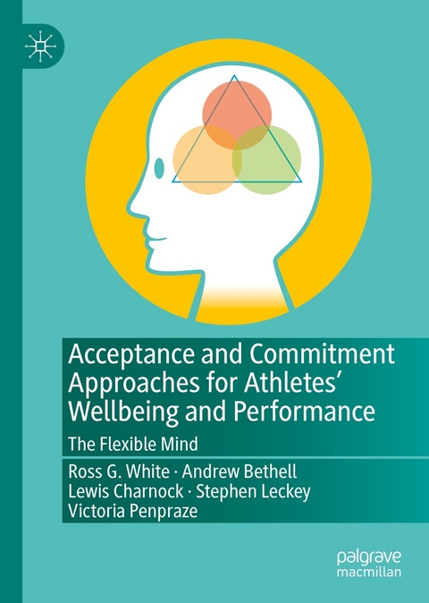 Acceptance and Commitment Approaches for Athletes’ Wellbeing and Performance - Ross G. White, Andrew Bethell, Lewis Charnock, Stephen Leckey, Victoria Penpraze