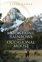 Mountains, Rainbows and an Occasional Moose -  Clyta Coder