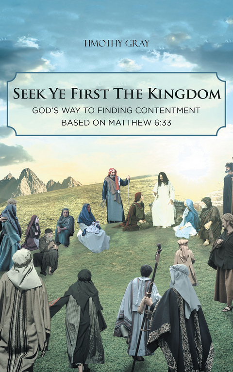 Seek Ye First the Kingdom: God's Way to Finding Contentment Based on Matthew 6:33 - Timothy Gray