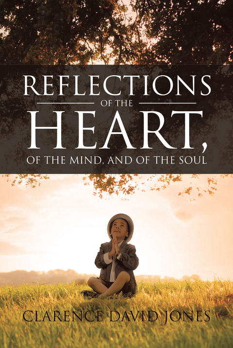 Reflections of the Heart, of the Mind, and of the Soul -  Clarence David Jones