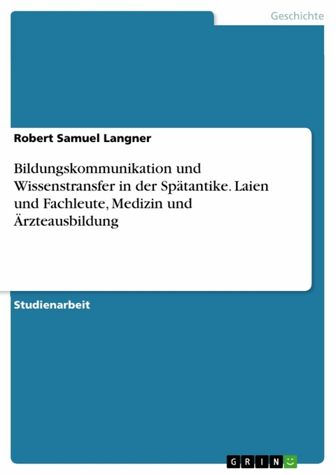 Bildungskommunikation und Wissenstransfer in der Spätantike. Laien und Fachleute, Medizin und Ärzteausbildung - Robert Samuel Langner