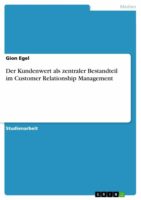 Der Kundenwert als zentraler Bestandteil im Customer Relationship Management - Gion Egel