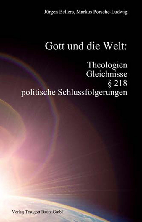 Gott und die Welt: Theologien, Gleichnisse, § 218, politische Schlussfolgerungen - Jürgen Bellers, Markus Porsche-Ludwig