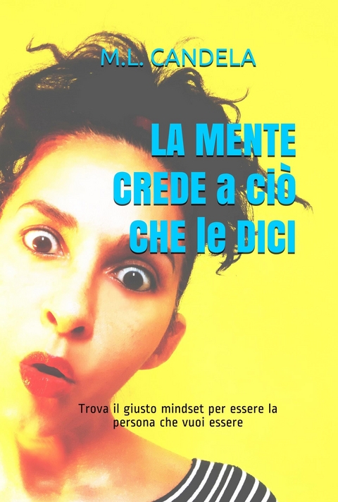 LA MENTE CREDE a ciò CHE LE DICI - M.L. Candela