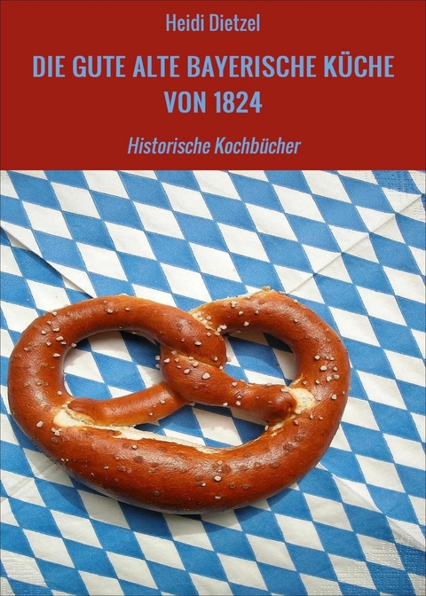 DIE GUTE ALTE BAYERISCHE KÜCHE VON 1824 - Heidi Dietzel