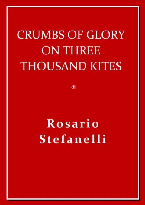 Crumbs of Glory on three thousand kites - Rosario Stefanelli