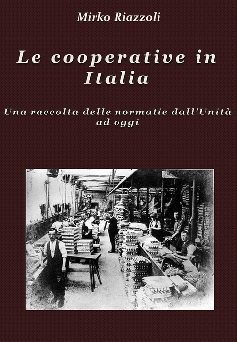 Le cooperative in Italia Una raccolta delle normative dall'Unità ad oggi - Mirko Riazzoli