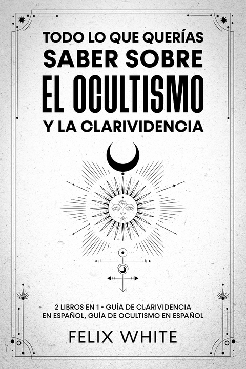 Todo lo que Querías Saber Sobre el Ocultismo y la Clarividencia - Felix White