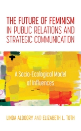 Future of Feminism in Public Relations and Strategic Communication -  Linda Aldoory,  Elizabeth L. Toth