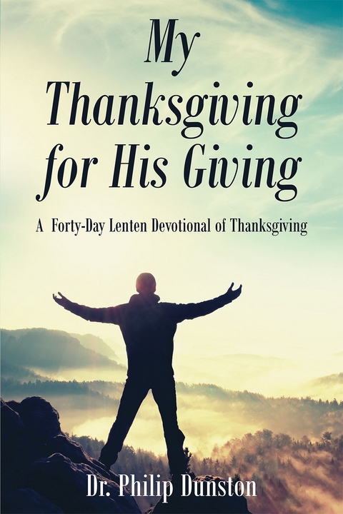 My Thanksgiving for His Giving : A  Forty-Day Lenten Devotional of Thanksgiving - Philip Dunston