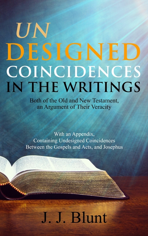 Undesigned Coincidences in the Writings Both of the Old and New Testament, an Argument of Their Veracity -  J. J. Blunt
