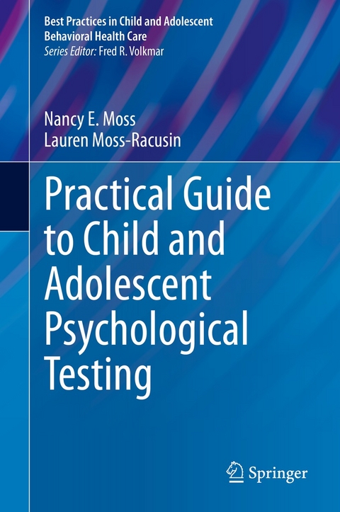 Practical Guide to Child and Adolescent Psychological Testing -  Nancy E. Moss,  Lauren Moss-Racusin