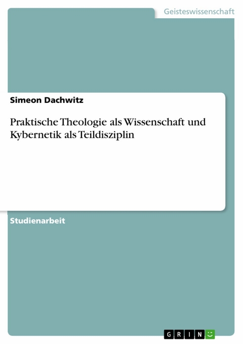 Praktische Theologie als Wissenschaft und Kybernetik als Teildisziplin - Simeon Dachwitz