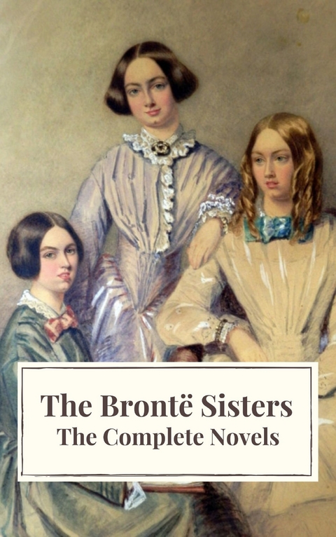 The Brontë Sisters: The Complete Novels - Anne Brontë, Charlotte Brontë, Emily Brontë,  Icarsus