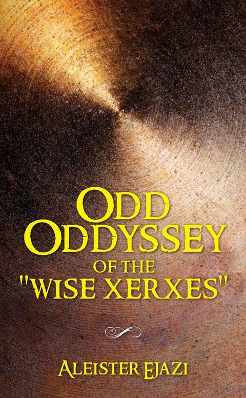 Odd Oddyssey of The &quote;Wise Xerxes&quote; -  Aleister Ejazi