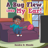 Bug Flew into My Ear! -  Sandra D. Rhoads