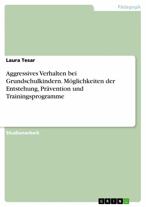 Aggressives Verhalten bei Grundschulkindern. Möglichkeiten der Entstehung, Prävention und Trainingsprogramme - Laura Tesar