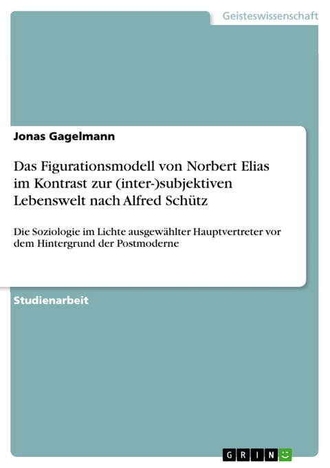 Das Figurationsmodell von Norbert Elias im Kontrast zur (inter-)subjektiven Lebenswelt nach Alfred Schütz - Jonas Gagelmann