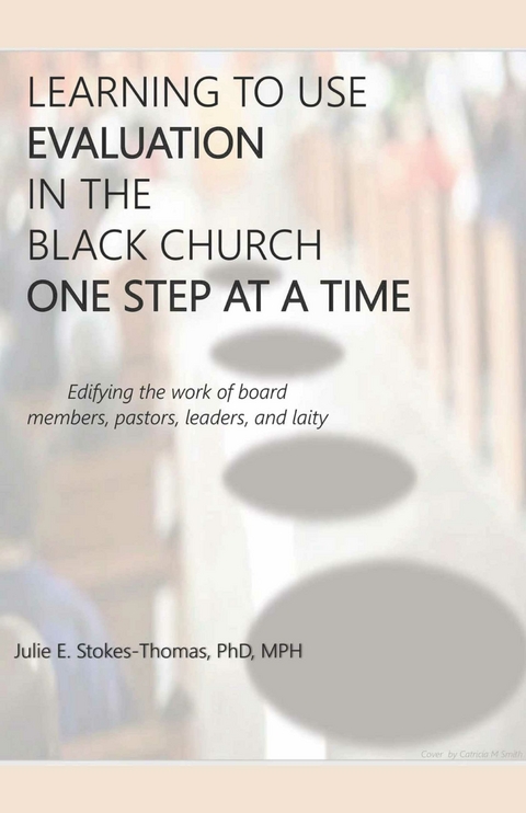 LEARNING TO USE EVALUATION IN THE BLACK CHURCH ONE STEP AT A TIME -  Julie E. Stokes-Thomas