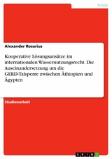 Kooperative Lösungsansätze im internationalen Wassernutzungsrecht. Die Auseinandersetzung um die GERD-Talsperre zwischen Äthiopien und Ägypten - Alexander Rosarius