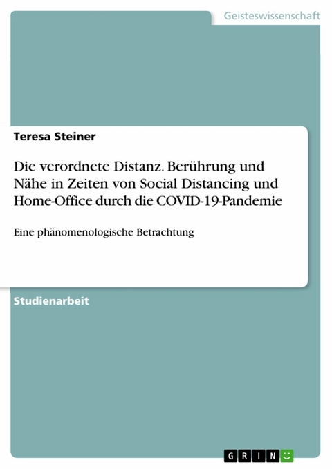 Die verordnete Distanz. Berührung und Nähe in Zeiten von Social Distancing und Home-Office durch die COVID-19-Pandemie - TERESA STEINER