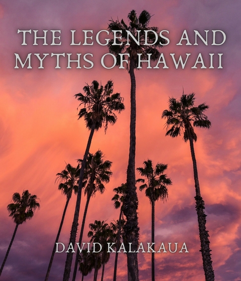 The Legends and Myths of Hawaii - David Kalakaua