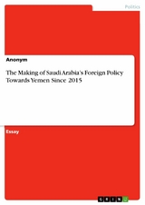 The Making of Saudi Arabia's Foreign Policy Towards Yemen Since 2015 - 