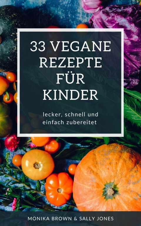 33 VEGANE REZEPTE FÜR KINDER - Monika Brown, Sally Jones