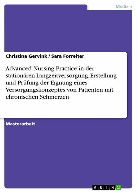 Advanced Nursing Practice in der stationären Langzeitversorgung.  Erstellung und Prüfung der Eignung eines Versorgungskonzeptes von Patienten mit chronischen Schmerzen - Christina Gervink, Sara Forreiter