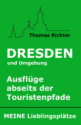 Dresden und Umgebung - Ausflüge abseits der Touristenpfade. Meine Lieblingsplätze - Thomas Richter