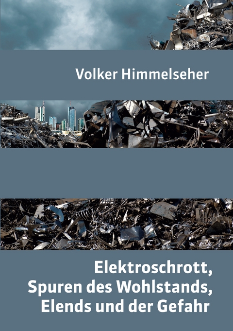 Elektroschrott, Spuren des Wohlstands, Elends und der Gefahr - Volker Himmelseher