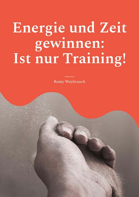 Energie und Zeit gewinnen: Ist nur Training! - Romy Weyhrauch