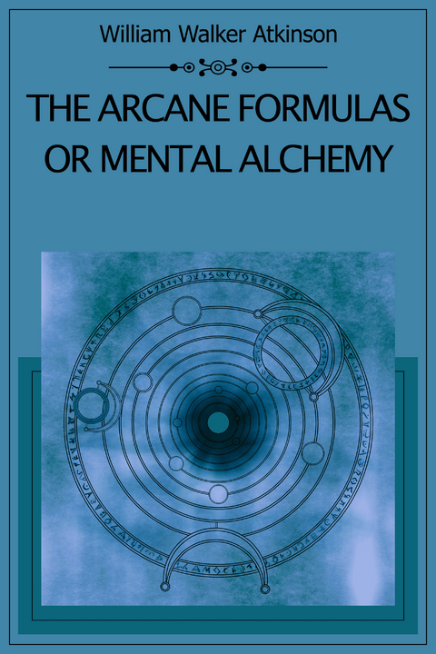 The Arcane Formulas Or Mental Alchemy - William Walker Atkinson