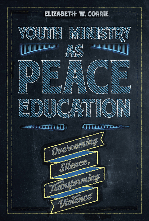 Youth Ministry as Peace Education: Overcoming Silence, Transforming Violence -  Elizabeth  W. Corrie