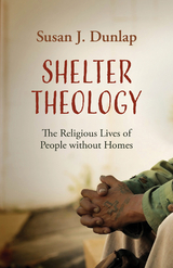 Shelter Theology: The Religious Lives of People without Homes -  Susan J. Dunlap