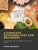 A Complete Ketogenic Diet for Beginners:  Plan, Benefits, Low Carb, Weight Loss, Diabetes & More - Adam Aranson