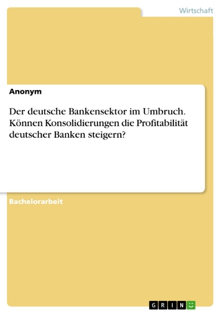Der deutsche Bankensektor im Umbruch. Können Konsolidierungen die Profitabilität deutscher Banken steigern? - 