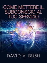 Come mettere il Subconscio al tuo Servizio (Tradotto) - David V. Bush