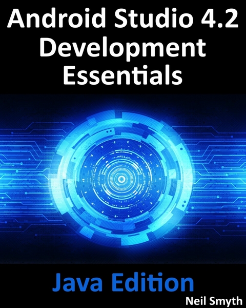 Android Studio 4.2 Development Essentials - Java Edition : Developing Android Apps Using Android Studio 4.2, Java and Android Jetpack -  Neil Smyth