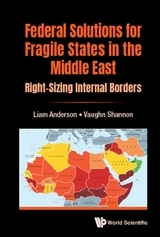 Federal Solutions For Fragile States In The Middle East: Right-sizing Internal Borders -  Anderson Liam Anderson,  Shannon Vaughn Shannon