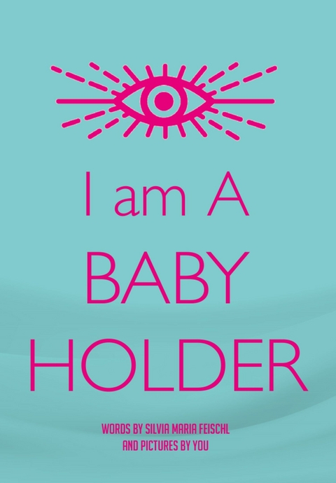 I am A BABY HOLDER -  Silvia Maria Feischl